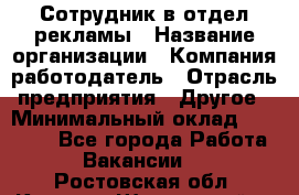 Сотрудник в отдел рекламы › Название организации ­ Компания-работодатель › Отрасль предприятия ­ Другое › Минимальный оклад ­ 27 000 - Все города Работа » Вакансии   . Ростовская обл.,Каменск-Шахтинский г.